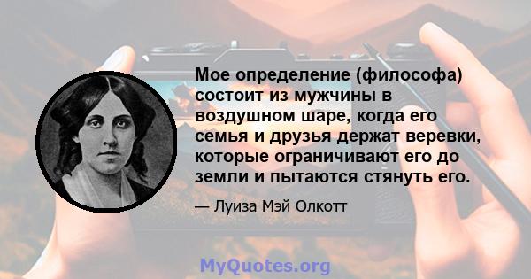 Мое определение (философа) состоит из мужчины в воздушном шаре, когда его семья и друзья держат веревки, которые ограничивают его до земли и пытаются стянуть его.