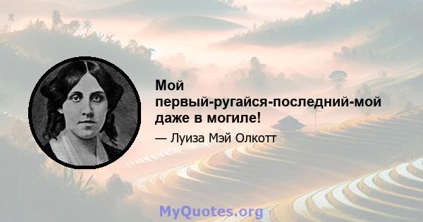 Мой первый-ругайся-последний-мой даже в могиле!