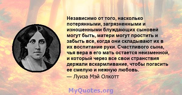 Независимо от того, насколько потерянными, загрязненными и изношенными блуждающих сыновей могут быть, матери могут простить и забыть все, когда они складывают их в их воспитание руки. Счастливого сына, чья вера в его