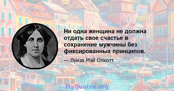 Ни одна женщина не должна отдать свое счастье в сохранение мужчины без фиксированных принципов.