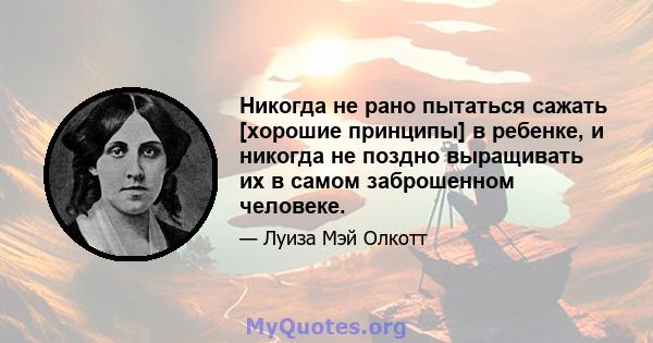 Никогда не рано пытаться сажать [хорошие принципы] в ребенке, и никогда не поздно выращивать их в самом заброшенном человеке.