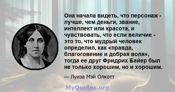 Она начала видеть, что персонаж - лучше, чем деньги, звание, интеллект или красота, и чувствовать, что если величие - это то, что мудрый человек определил, как «правда, благоговение и добрая воля», тогда ее друг Фридрих 