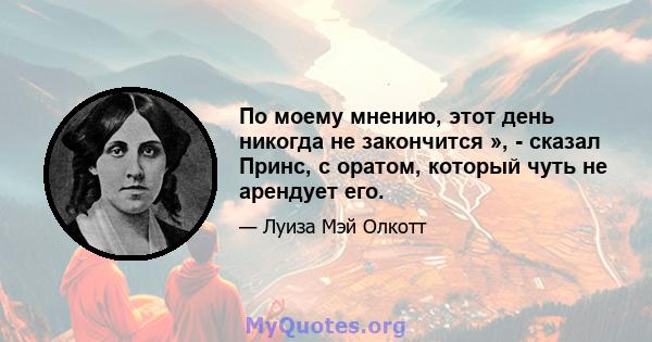 По моему мнению, этот день никогда не закончится », - сказал Принс, с оратом, который чуть не арендует его.