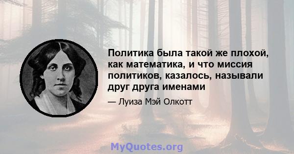 Политика была такой же плохой, как математика, и что миссия политиков, казалось, называли друг друга именами