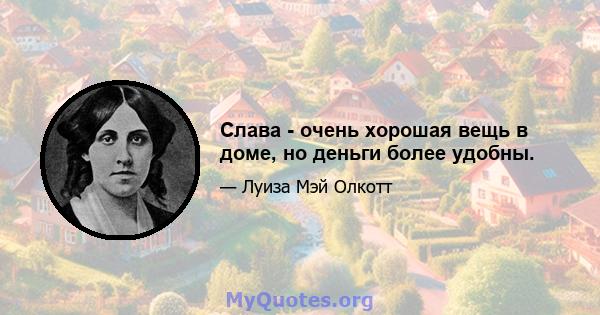 Слава - очень хорошая вещь в доме, но деньги более удобны.