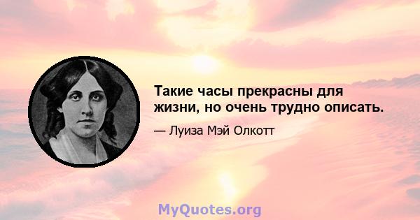 Такие часы прекрасны для жизни, но очень трудно описать.