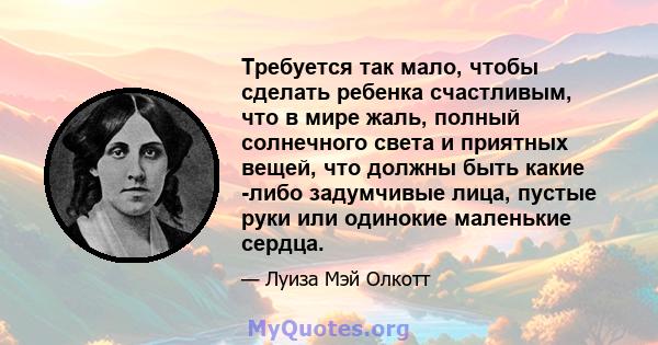 Требуется так мало, чтобы сделать ребенка счастливым, что в мире жаль, полный солнечного света и приятных вещей, что должны быть какие -либо задумчивые лица, пустые руки или одинокие маленькие сердца.