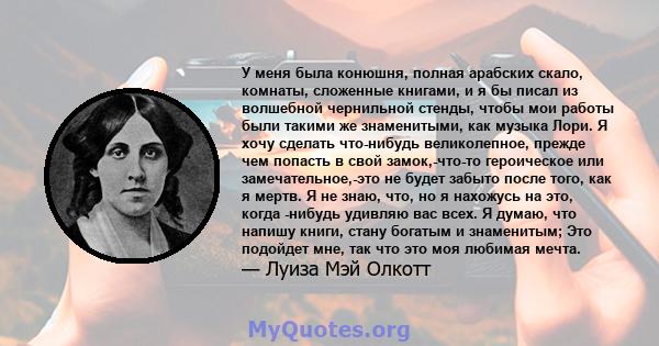 У меня была конюшня, полная арабских скало, комнаты, сложенные книгами, и я бы писал из волшебной чернильной стенды, чтобы мои работы были такими же знаменитыми, как музыка Лори. Я хочу сделать что-нибудь великолепное,