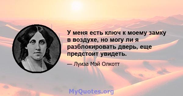 У меня есть ключ к моему замку в воздухе, но могу ли я разблокировать дверь, еще предстоит увидеть.