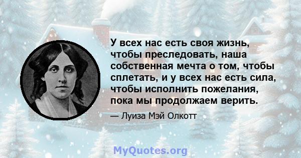 У всех нас есть своя жизнь, чтобы преследовать, наша собственная мечта о том, чтобы сплетать, и у всех нас есть сила, чтобы исполнить пожелания, пока мы продолжаем верить.