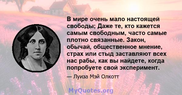 В мире очень мало настоящей свободы; Даже те, кто кажется самым свободным, часто самые плотно связанные. Закон, обычай, общественное мнение, страх или стыд заставляют всех нас рабы, как вы найдете, когда попробуете свой 