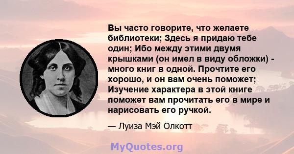 Вы часто говорите, что желаете библиотеки; Здесь я придаю тебе один; Ибо между этими двумя крышками (он имел в виду обложки) - много книг в одной. Прочтите его хорошо, и он вам очень поможет; Изучение характера в этой