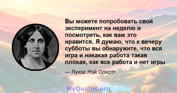 Вы можете попробовать свой эксперимент на неделю и посмотреть, как вам это нравится. Я думаю, что к вечеру субботы вы обнаружите, что вся игра и никакая работа такая плохая, как все работа и нет игры