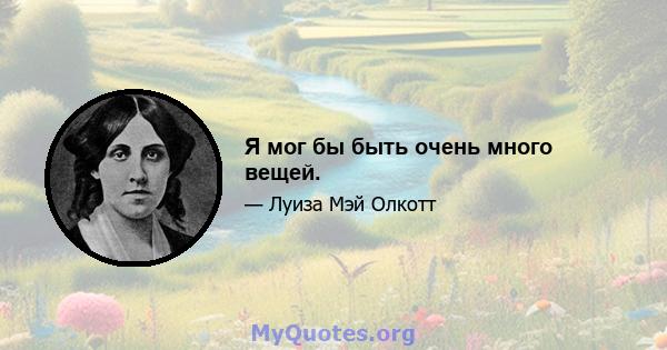 Я мог бы быть очень много вещей.