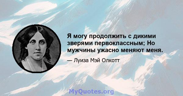 Я могу продолжить с дикими зверями первоклассным; Но мужчины ужасно меняют меня.