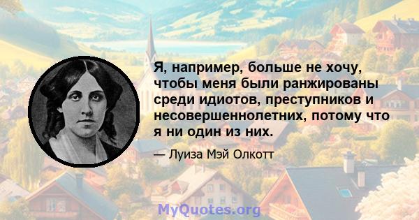 Я, например, больше не хочу, чтобы меня были ранжированы среди идиотов, преступников и несовершеннолетних, потому что я ни один из них.