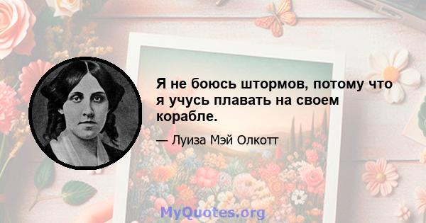 Я не боюсь штормов, потому что я учусь плавать на своем корабле.