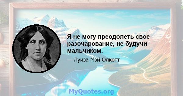 Я не могу преодолеть свое разочарование, не будучи мальчиком.