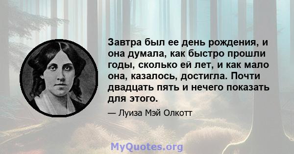 Завтра был ее день рождения, и она думала, как быстро прошли годы, сколько ей лет, и как мало она, казалось, достигла. Почти двадцать пять и нечего показать для этого.