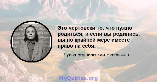 Это чертовски то, что нужно родиться, и если вы родились, вы по крайней мере имеете право на себя.