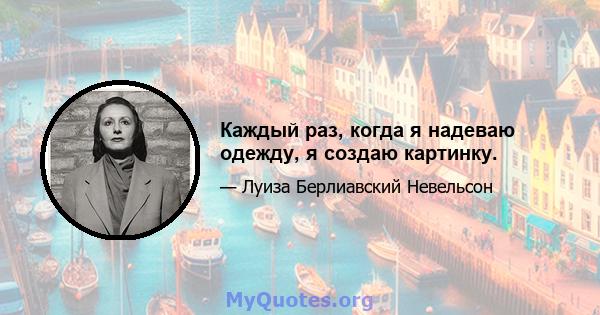 Каждый раз, когда я надеваю одежду, я создаю картинку.