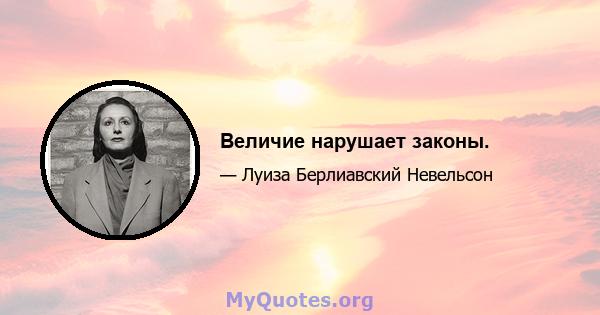 Величие нарушает законы.