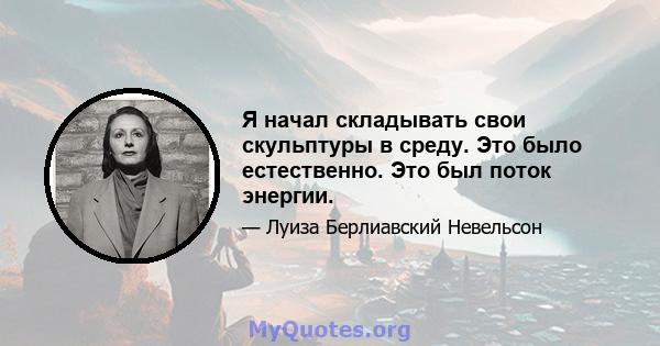 Я начал складывать свои скульптуры в среду. Это было естественно. Это был поток энергии.