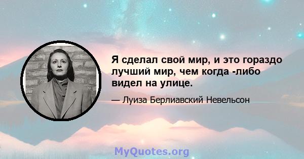 Я сделал свой мир, и это гораздо лучший мир, чем когда -либо видел на улице.