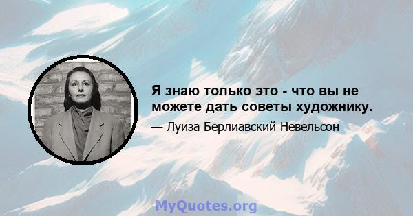 Я знаю только это - что вы не можете дать советы художнику.