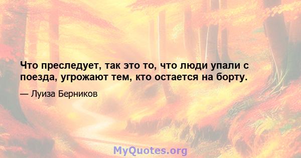 Что преследует, так это то, что люди упали с поезда, угрожают тем, кто остается на борту.