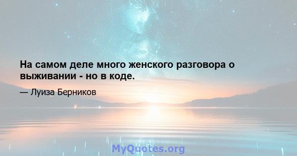 На самом деле много женского разговора о выживании - но в коде.