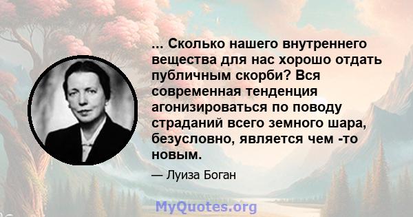 ... Сколько нашего внутреннего вещества для нас хорошо отдать публичным скорби? Вся современная тенденция агонизироваться по поводу страданий всего земного шара, безусловно, является чем -то новым.