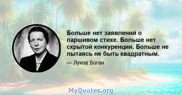 Больше нет заявлений о паршивом стихе. Больше нет скрытой конкуренции. Больше не пытаясь не быть квадратным.