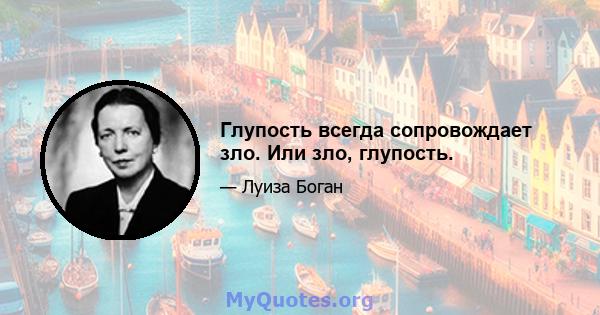 Глупость всегда сопровождает зло. Или зло, глупость.