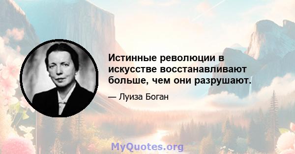 Истинные революции в искусстве восстанавливают больше, чем они разрушают.