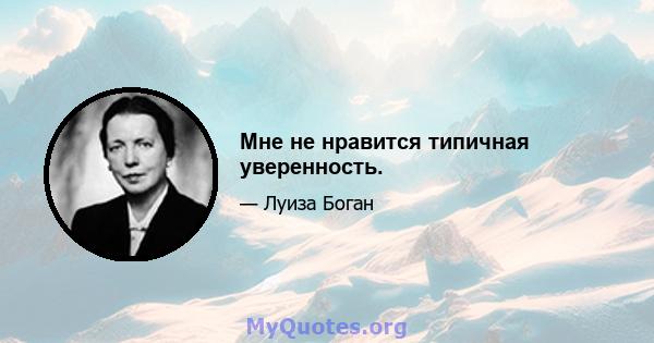 Мне не нравится типичная уверенность.