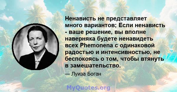 Ненависть не представляет много вариантов; Если ненависть - ваше решение, вы вполне наверняка будете ненавидеть всех Phemonena с одинаковой радостью и интенсивностью, не беспокоясь о том, чтобы втянуть в замешательство.