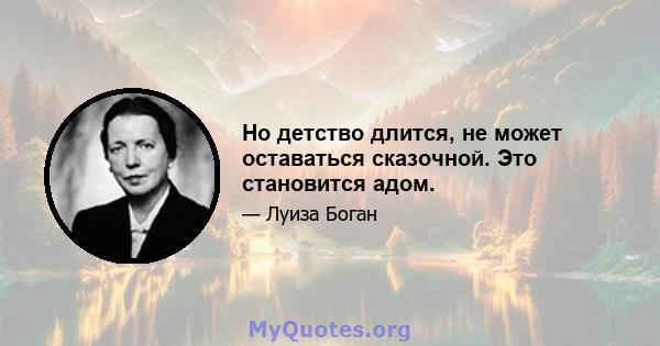 Но детство длится, не может оставаться сказочной. Это становится адом.