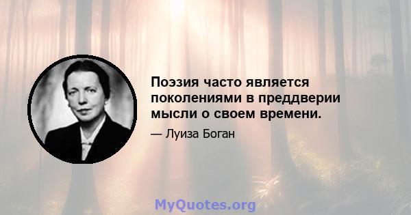 Поэзия часто является поколениями в преддверии мысли о своем времени.