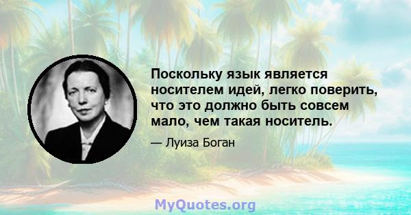 Поскольку язык является носителем идей, легко поверить, что это должно быть совсем мало, чем такая носитель.