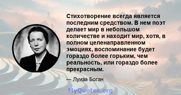 Стихотворение всегда является последним средством. В нем поэт делает мир в небольшом количестве и находит мир, хотя, в полном целенаправленном эмоциях, воспоминание будет гораздо более горьким, чем реальность, или