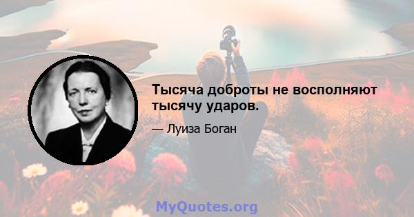 Тысяча доброты не восполняют тысячу ударов.