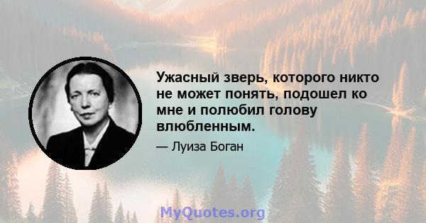 Ужасный зверь, которого никто не может понять, подошел ко мне и полюбил голову влюбленным.