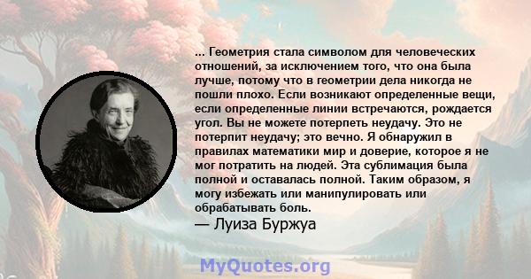 ... Геометрия стала символом для человеческих отношений, за исключением того, что она была лучше, потому что в геометрии дела никогда не пошли плохо. Если возникают определенные вещи, если определенные линии