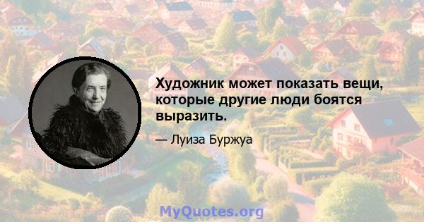 Художник может показать вещи, которые другие люди боятся выразить.