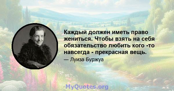 Каждый должен иметь право жениться. Чтобы взять на себя обязательство любить кого -то навсегда - прекрасная вещь.