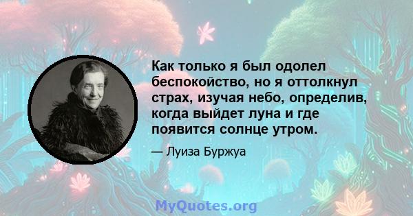 Как только я был одолел беспокойство, но я оттолкнул страх, изучая небо, определив, когда выйдет луна и где появится солнце утром.