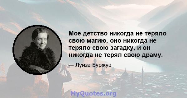 Мое детство никогда не теряло свою магию, оно никогда не теряло свою загадку, и он никогда не терял свою драму.