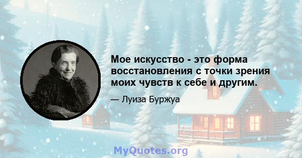 Мое искусство - это форма восстановления с точки зрения моих чувств к себе и другим.