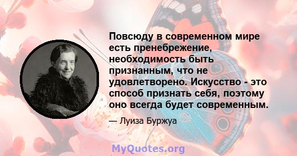 Повсюду в современном мире есть пренебрежение, необходимость быть признанным, что не удовлетворено. Искусство - это способ признать себя, поэтому оно всегда будет современным.